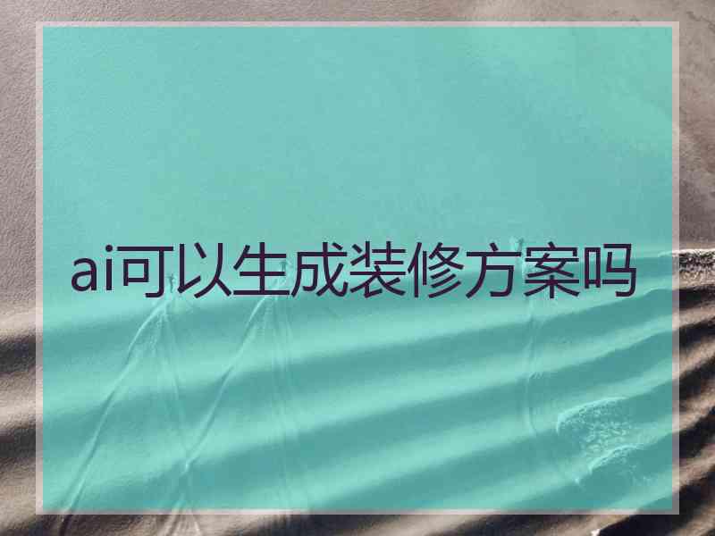 ai可以生成装修方案吗