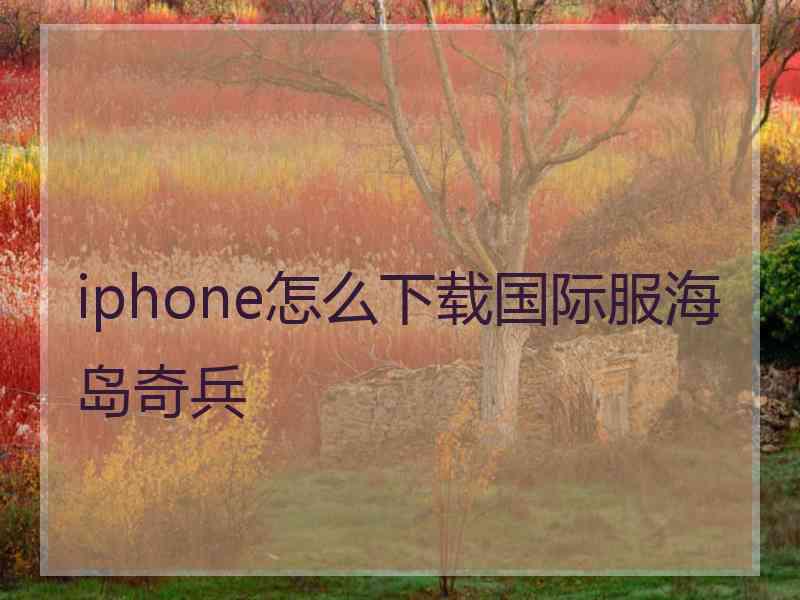 iphone怎么下载国际服海岛奇兵