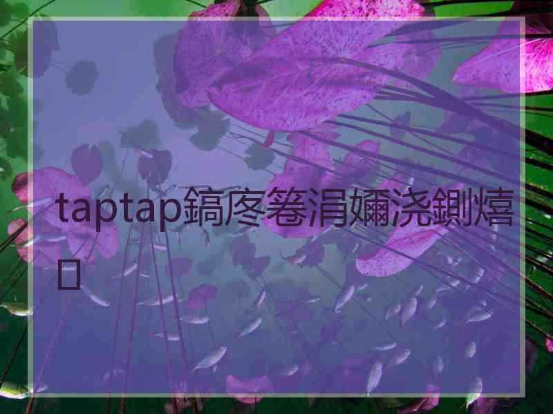 taptap鎬庝箞涓嬭浇鍘熺