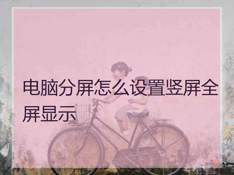 电脑分屏怎么设置竖屏全屏显示