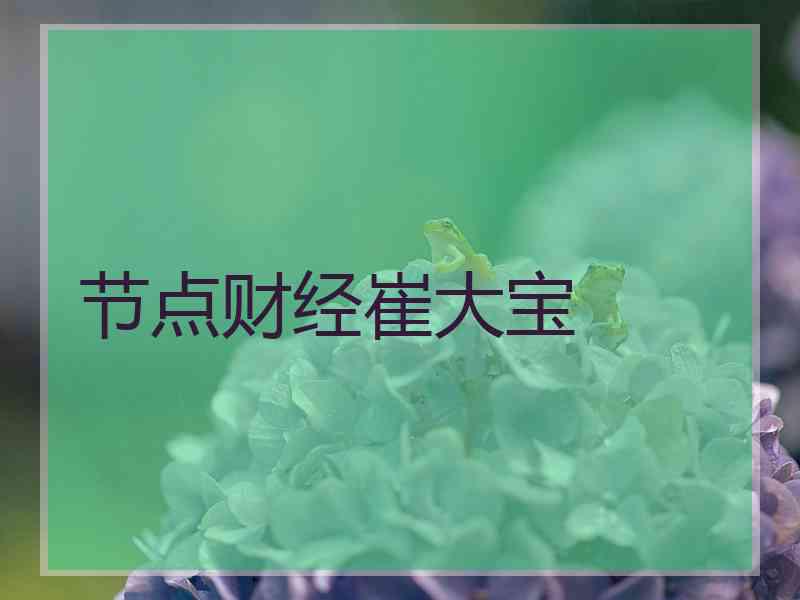 节点财经崔大宝