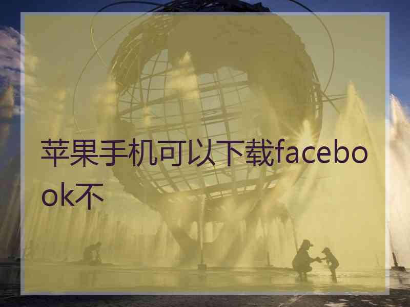 苹果手机可以下载facebook不