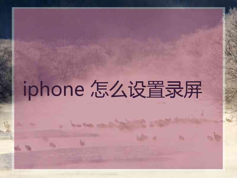 iphone 怎么设置录屏