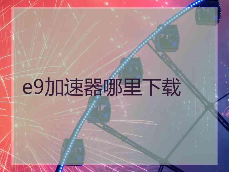 e9加速器哪里下载