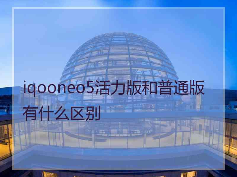 iqooneo5活力版和普通版有什么区别