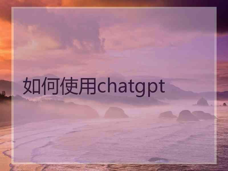 如何使用chatgpt