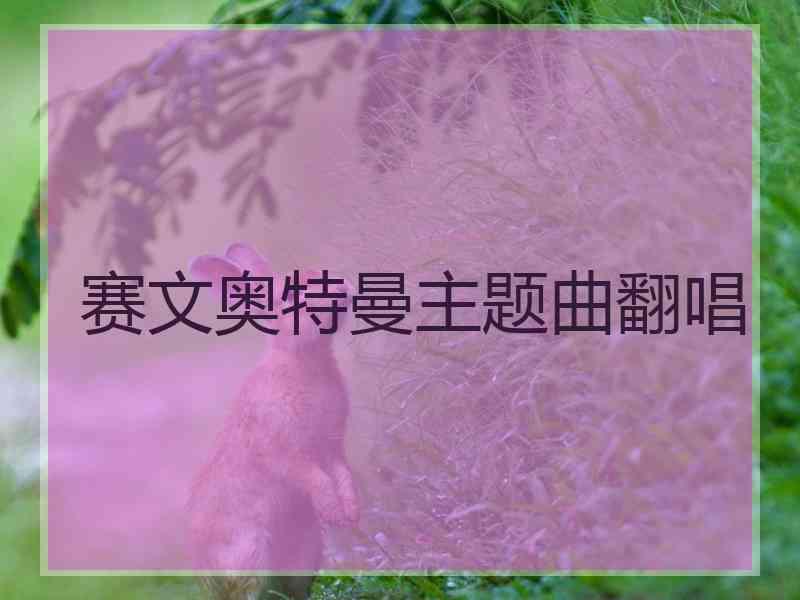 赛文奥特曼主题曲翻唱