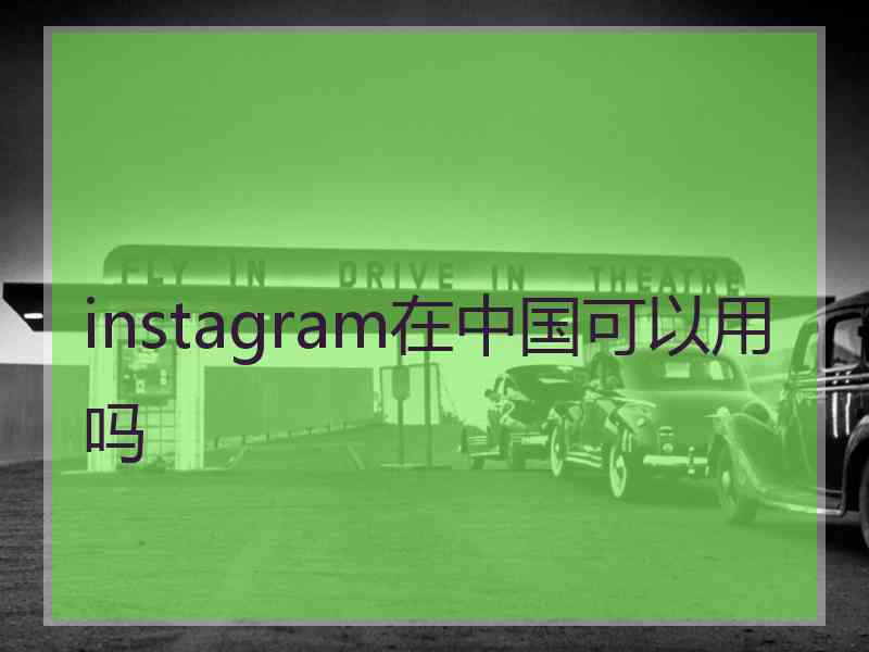 instagram在中国可以用吗