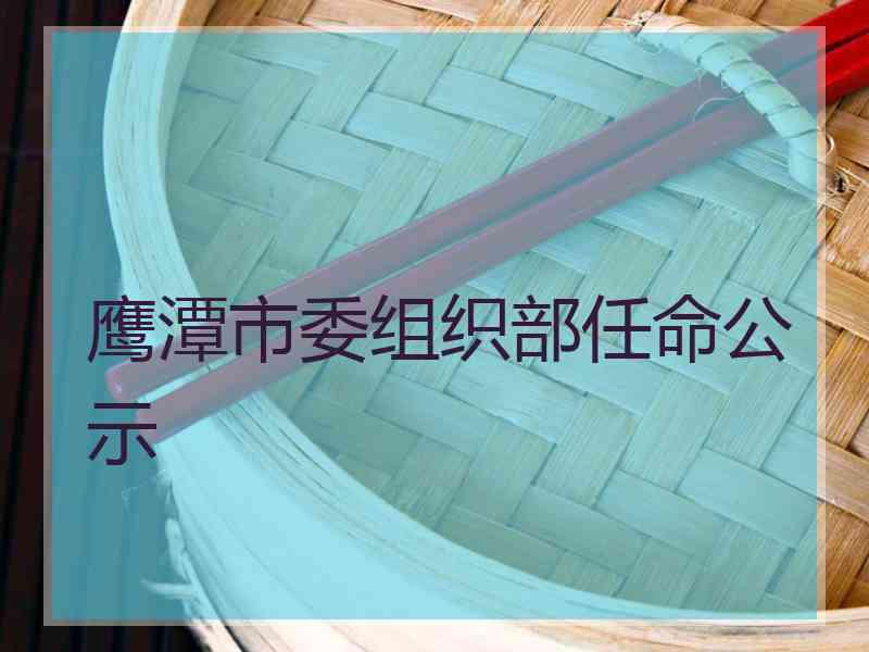 鹰潭市委组织部任命公示