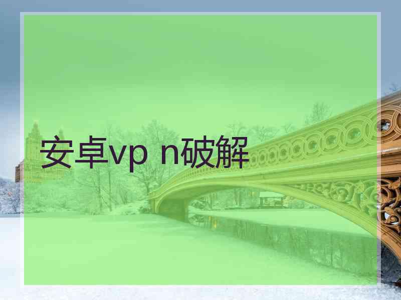 安卓vp n破解