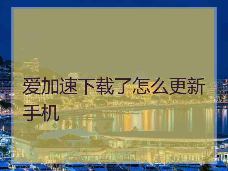 爱加速下载了怎么更新手机