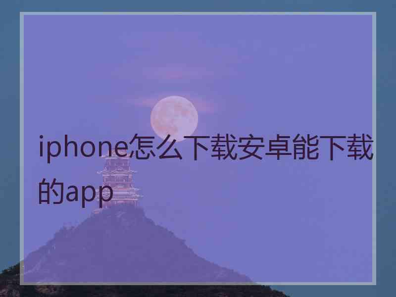 iphone怎么下载安卓能下载的app