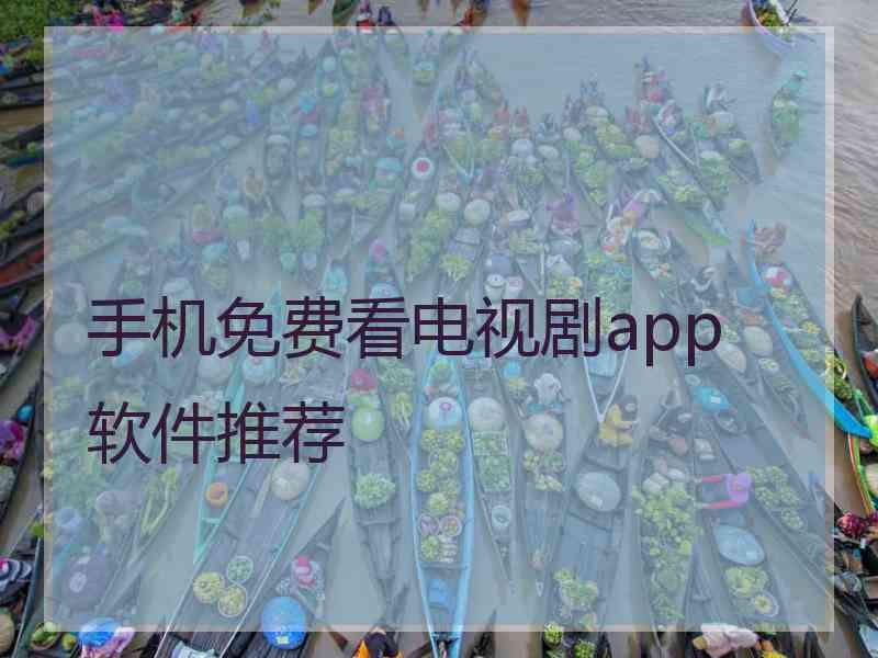 手机免费看电视剧app 软件推荐