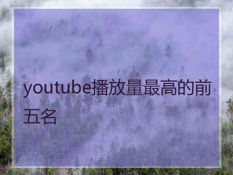 youtube播放量最高的前五名