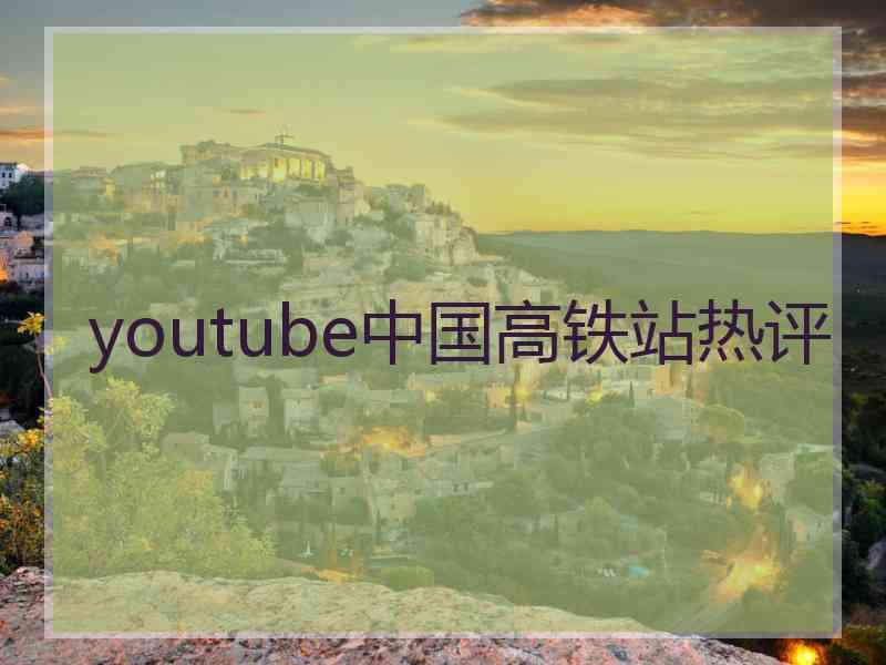 youtube中国高铁站热评