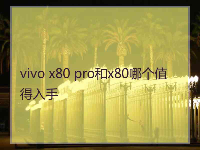 vivo x80 pro和x80哪个值得入手