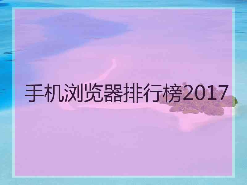 手机浏览器排行榜2017