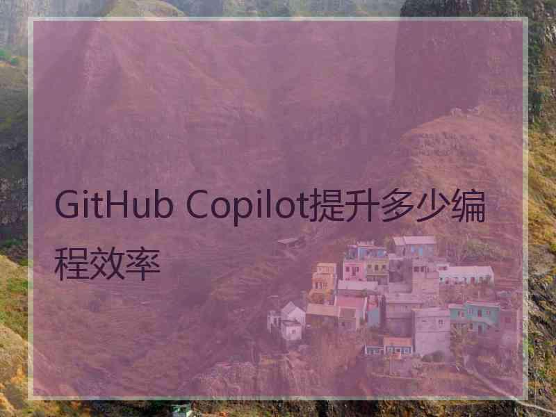 GitHub Copilot提升多少编程效率