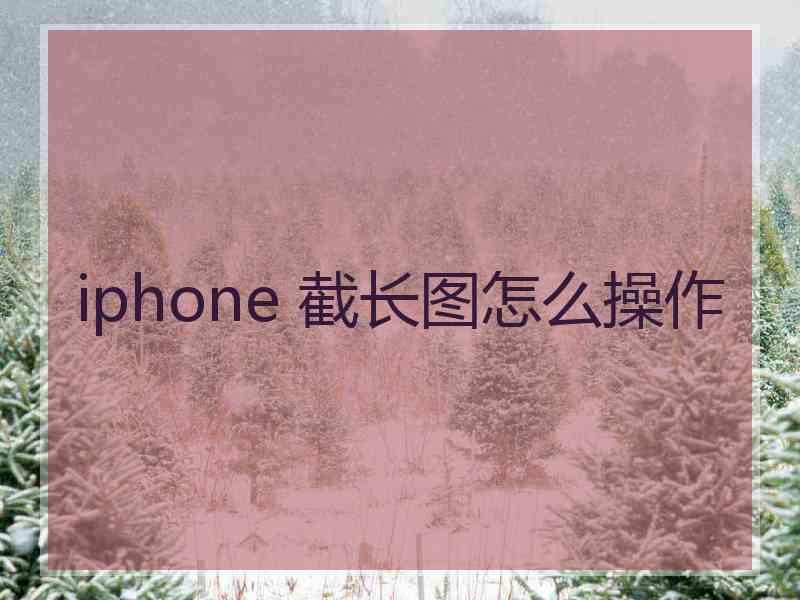 iphone 截长图怎么操作