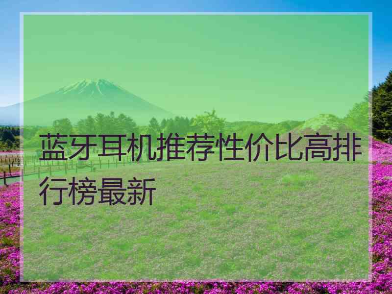 蓝牙耳机推荐性价比高排行榜最新