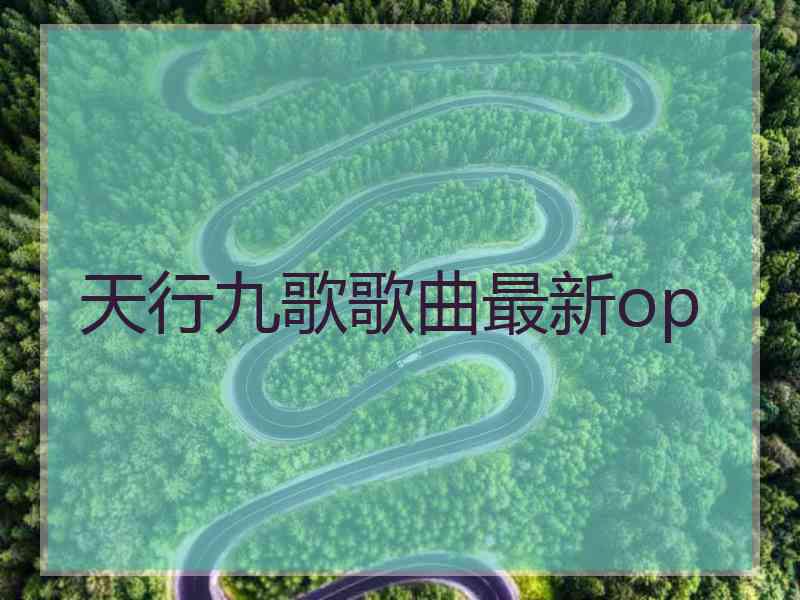 天行九歌歌曲最新op