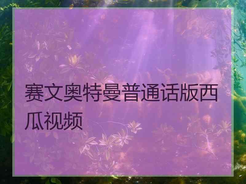 赛文奥特曼普通话版西瓜视频