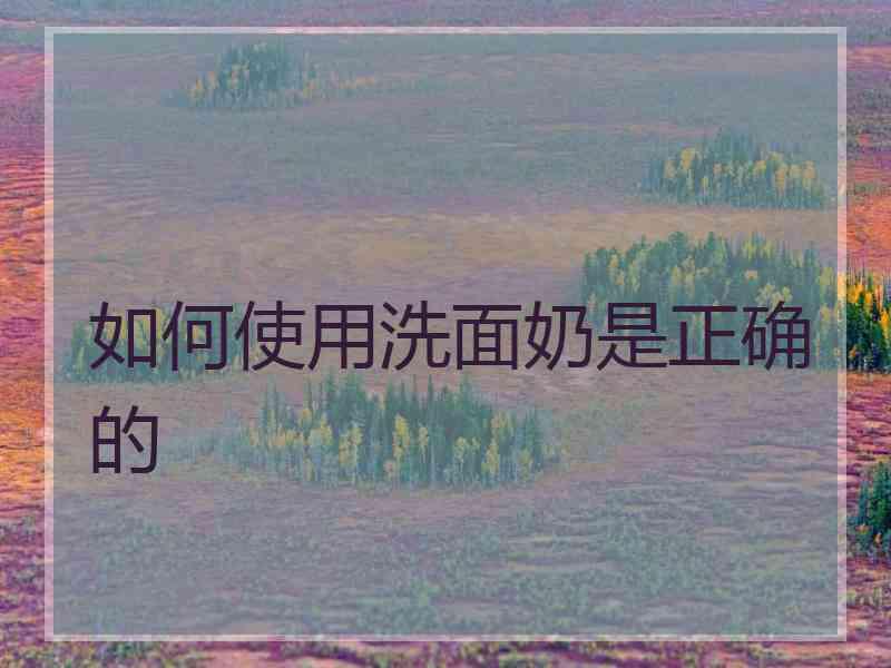 如何使用洗面奶是正确的