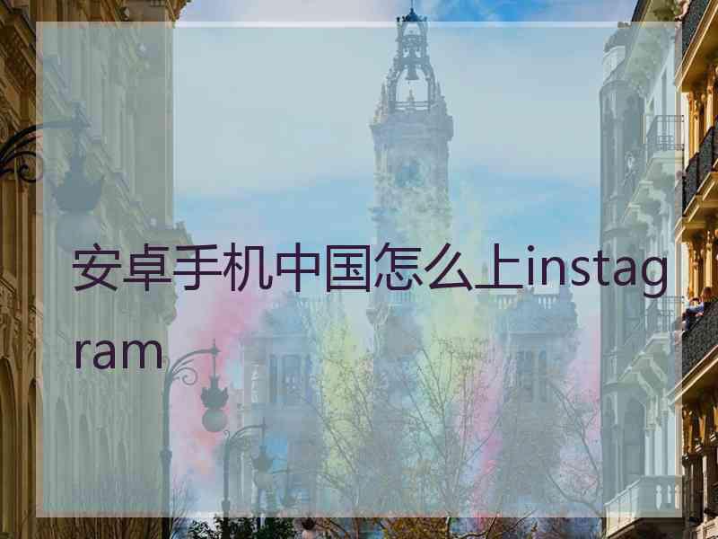 安卓手机中国怎么上instagram