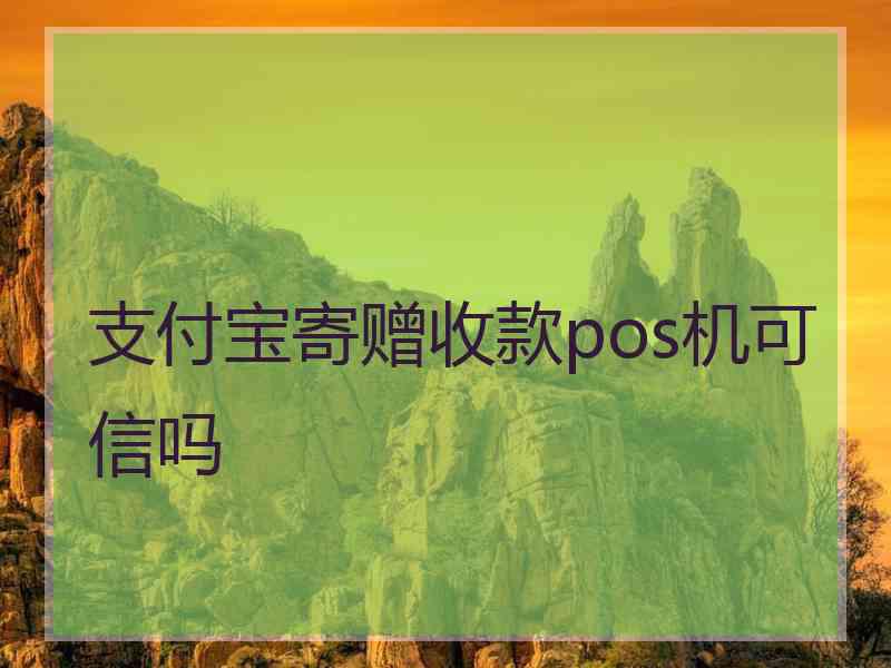 支付宝寄赠收款pos机可信吗