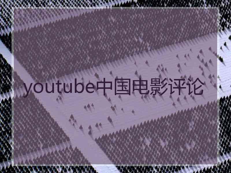 youtube中国电影评论