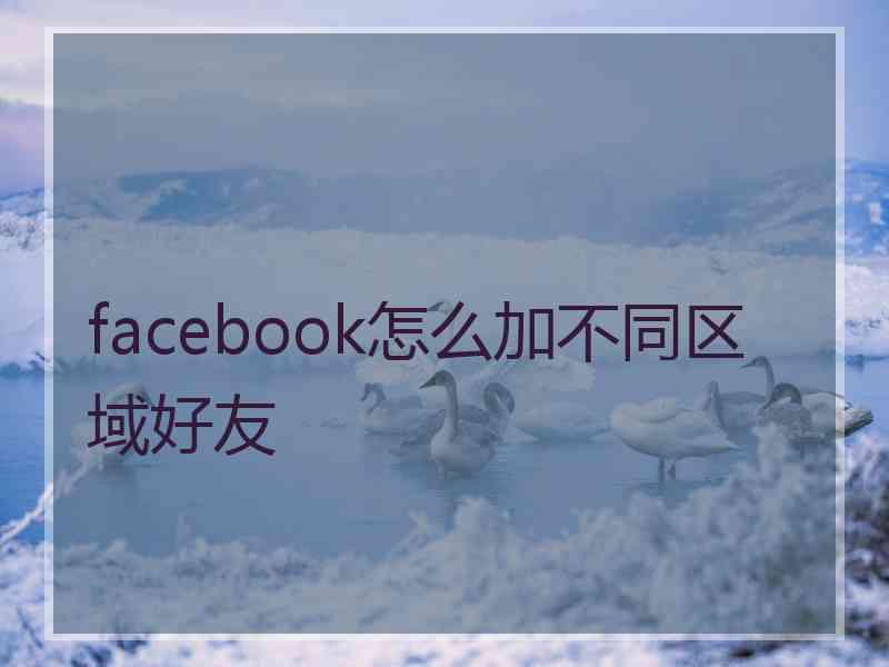 facebook怎么加不同区域好友