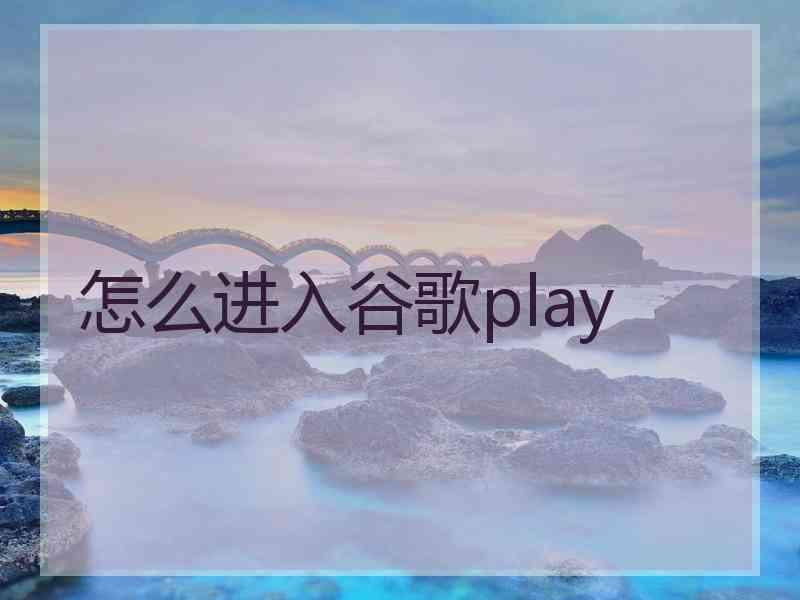 怎么进入谷歌play