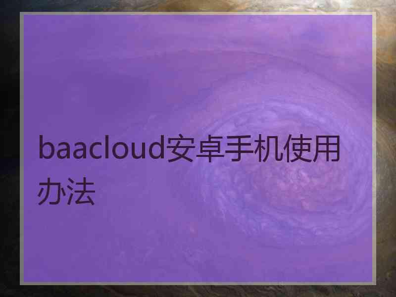 baacloud安卓手机使用办法