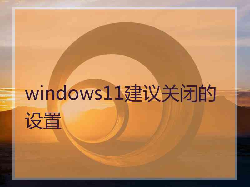 windows11建议关闭的设置