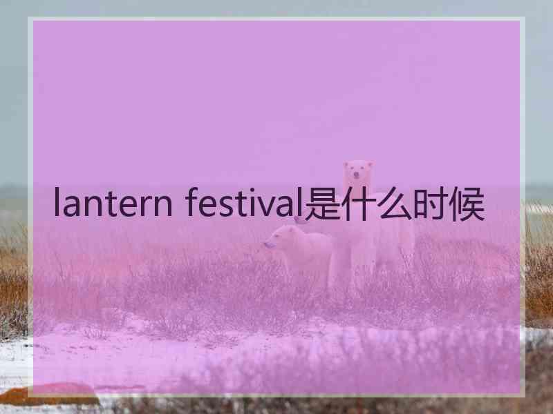 lantern festival是什么时候