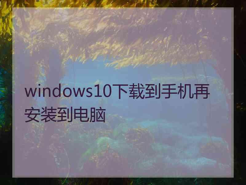 windows10下载到手机再安装到电脑