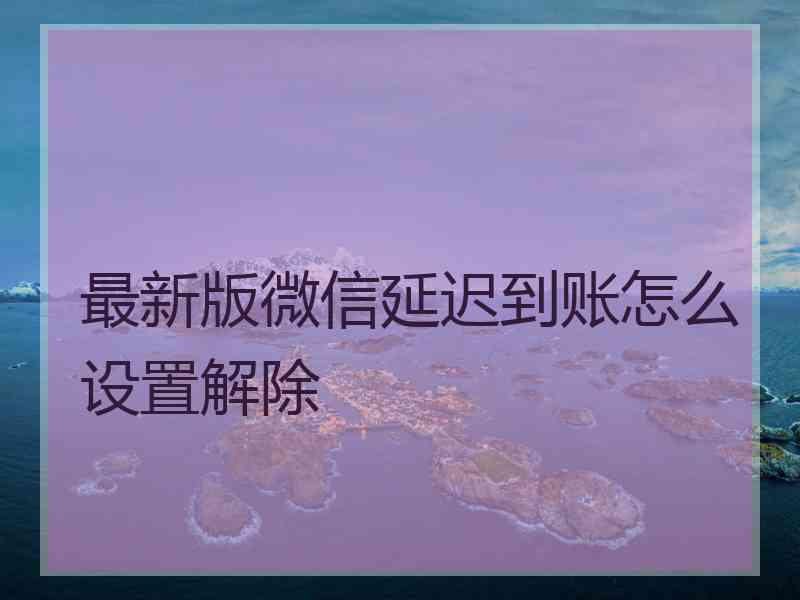 最新版微信延迟到账怎么设置解除