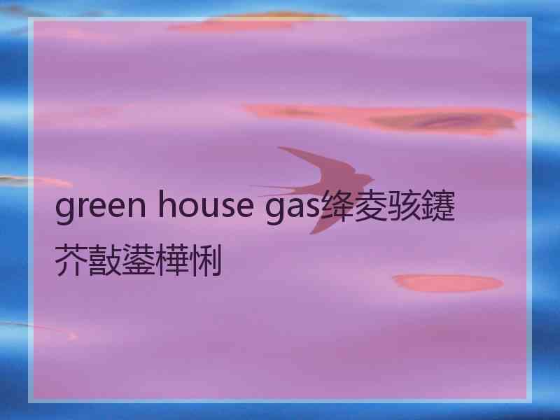 green house gas绛夌骇鑳芥敼鍙樺悧