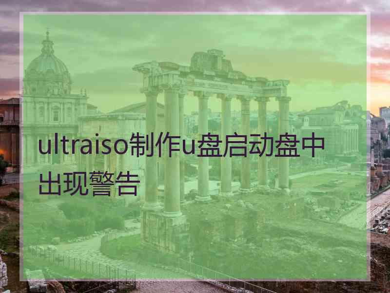 ultraiso制作u盘启动盘中出现警告