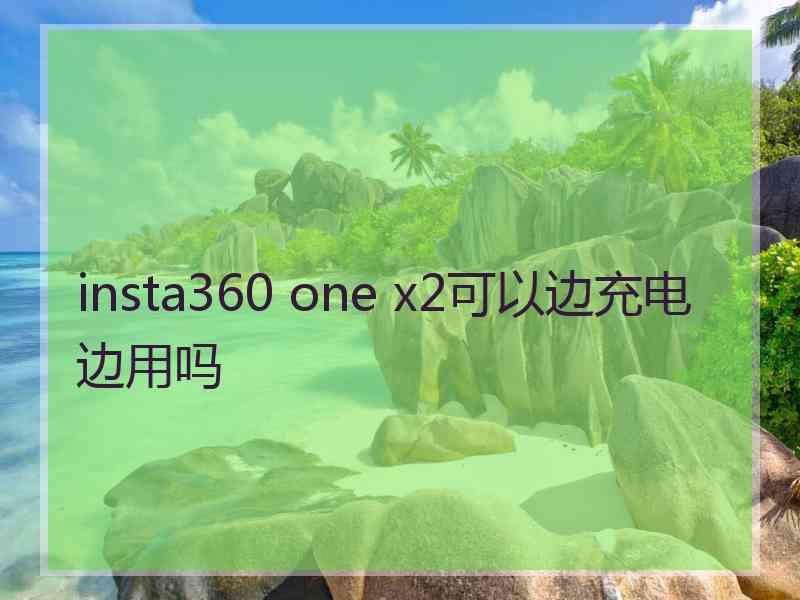 insta360 one x2可以边充电边用吗