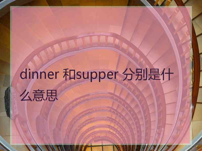 dinner 和supper 分别是什么意思