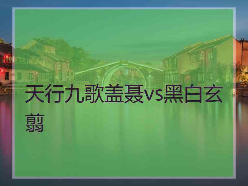 天行九歌盖聂vs黑白玄翦