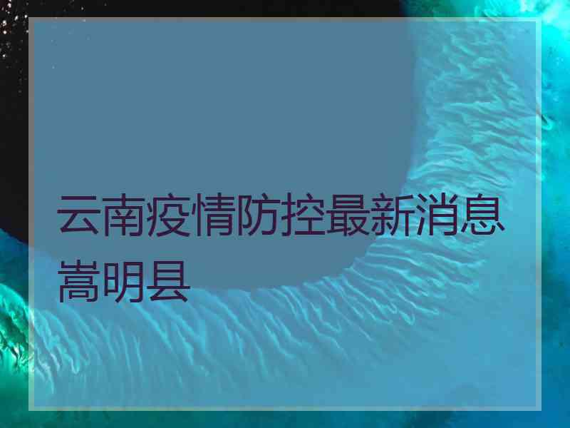 云南疫情防控最新消息嵩明县