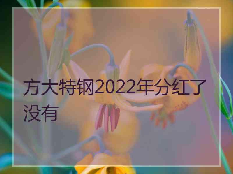 方大特钢2022年分红了没有