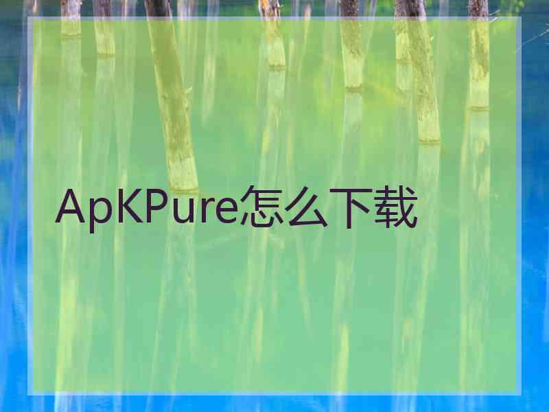 ApKPure怎么下载