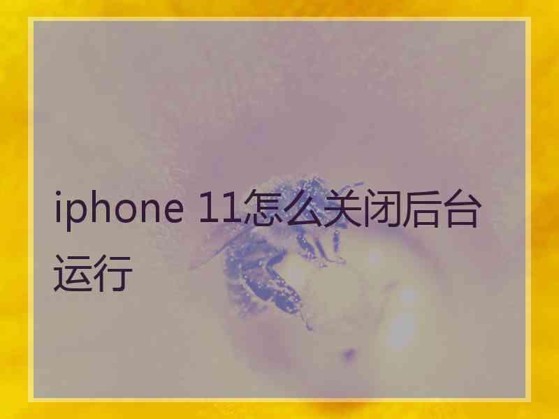 iphone 11怎么关闭后台运行