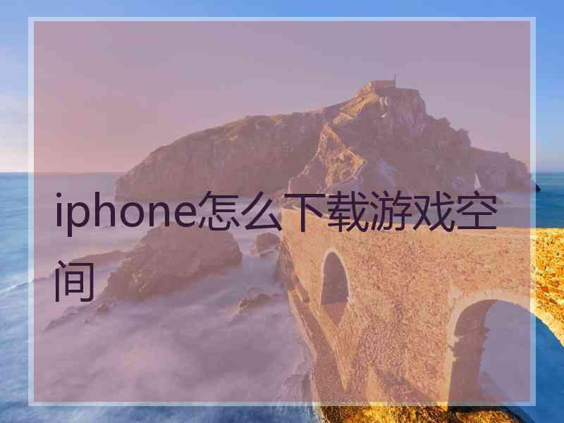 iphone怎么下载游戏空间