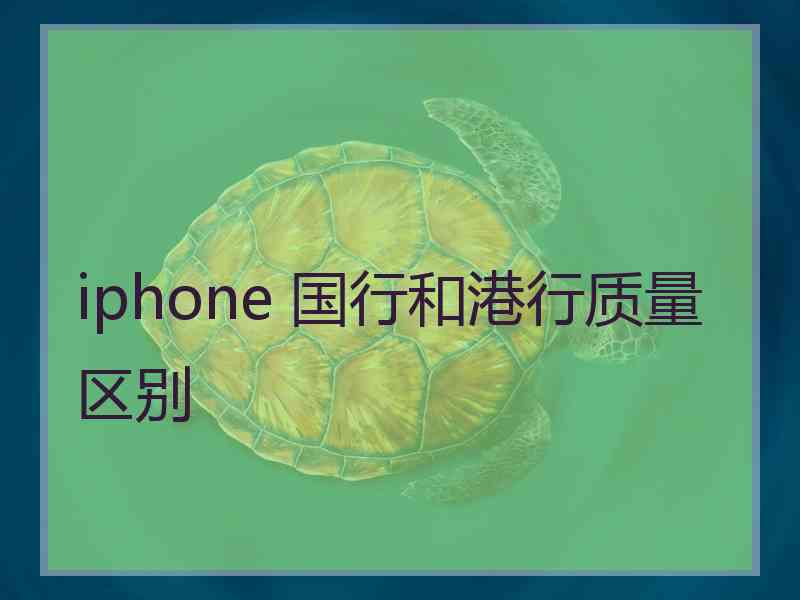 iphone 国行和港行质量区别