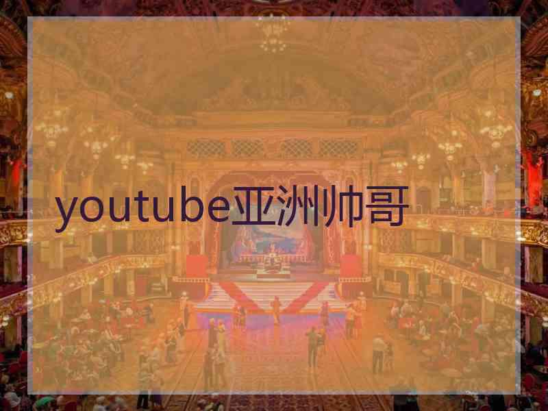 youtube亚洲帅哥