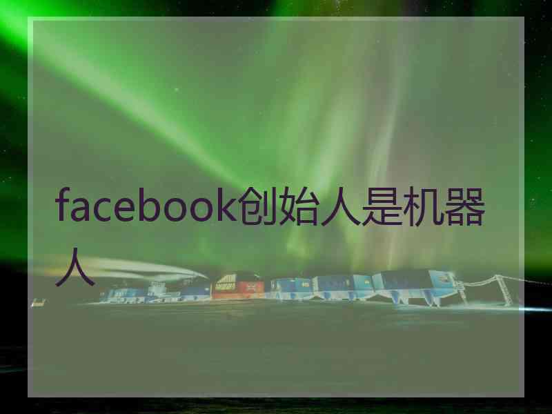 facebook创始人是机器人